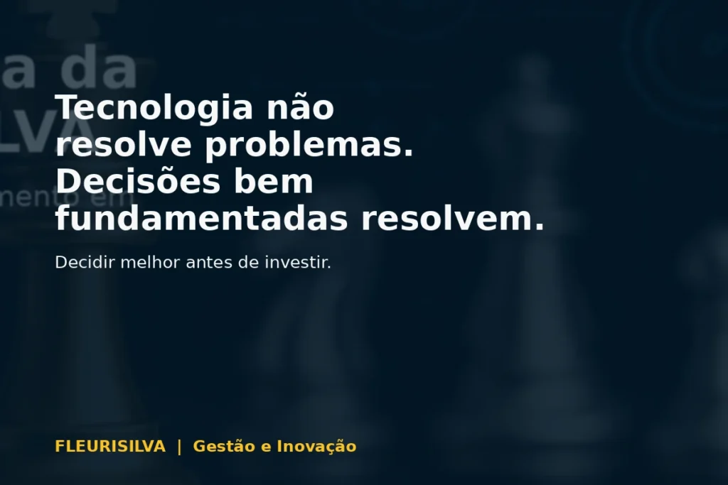 Tecnologia não resolve problemas. Decisões bem fundamentadas resolvem.